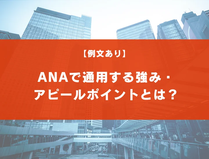 【例文あり】ANAグループで通用する強み・アピールポイントとは？評価される強みの作り方や内定獲得のコツについて徹底解説！